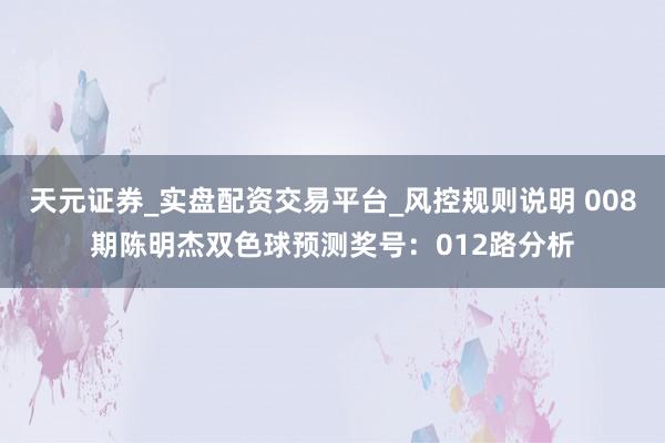 天元证券_实盘配资交易平台_风控规则说明 008期陈明杰双色球预测奖号：012路分析