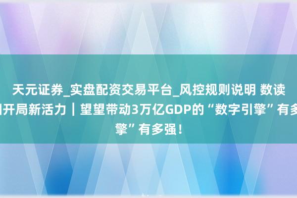 天元证券_实盘配资交易平台_风控规则说明 数读中国开局新活力︱望望带动3万亿GDP的“数字引擎”有多强！